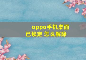 oppo手机桌面已锁定 怎么解除